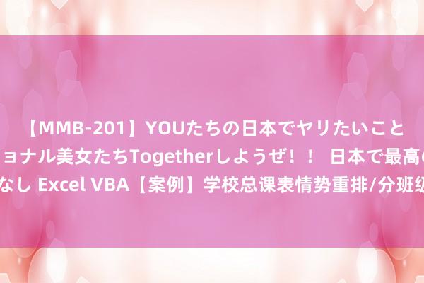 【MMB-201】YOUたちの日本でヤリたいこと 奇跡のインターナショナル美女たちTogetherしようぜ!! 日本で最高の絶叫おもてなし Excel VBA【案例】学校总课表情势重排/分班级学科导出任课造就/字典嵌套字典的期骗