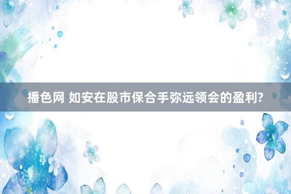 播色网 如安在股市保合手弥远领会的盈利?